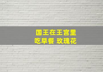 国王在王宫里吃早餐 玫瑰花